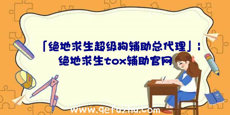 「绝地求生超级狗辅助总代理」|绝地求生tox辅助官网